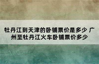 牡丹江到天津的卧铺票价是多少 广州至牡丹江火车卧铺票价多少